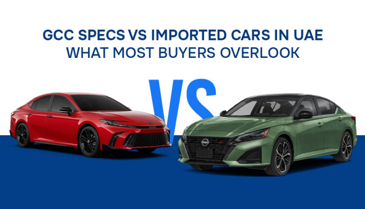 Comparison of GCC-spec vs imported cars in the UAE, highlighting condition differences and important buyer considerations | ArabWheels.ae
